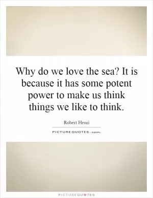 Why do we love the sea? It is because it has some potent power to make us think things we like to think Picture Quote #1