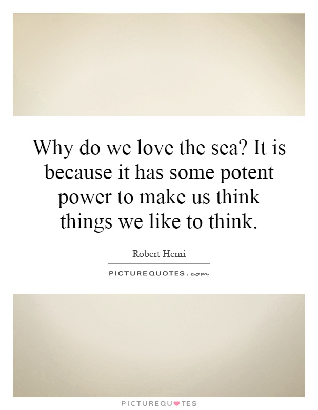 Why do we love the sea? It is because it has some potent power to make us think things we like to think Picture Quote #1
