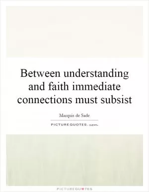 Between understanding and faith immediate connections must subsist Picture Quote #1