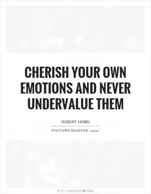 Cherish your own emotions and never undervalue them Picture Quote #1