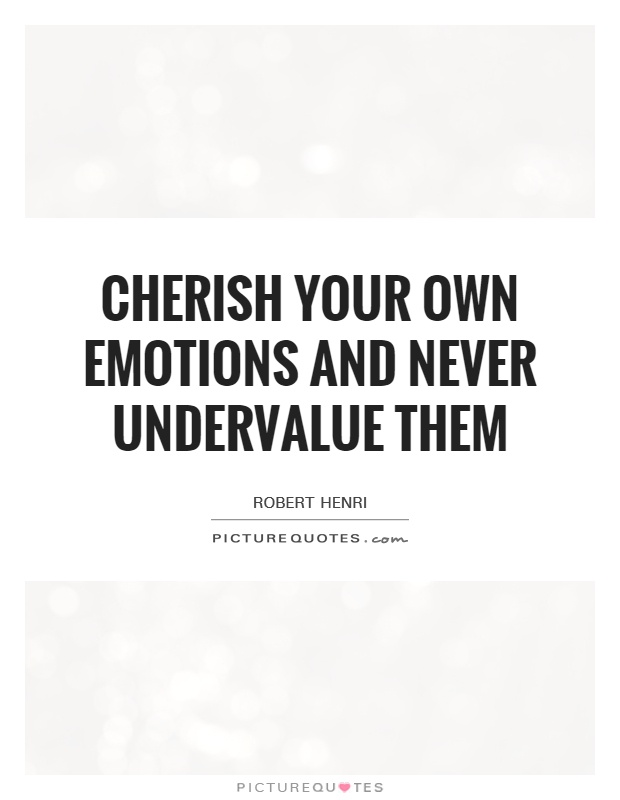 Cherish your own emotions and never undervalue them Picture Quote #1