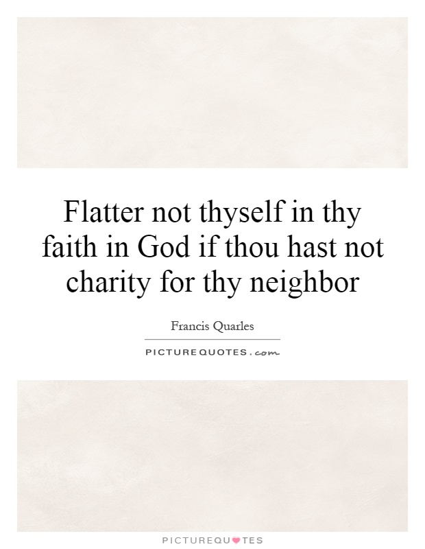 Flatter not thyself in thy faith in God if thou hast not charity for thy neighbor Picture Quote #1