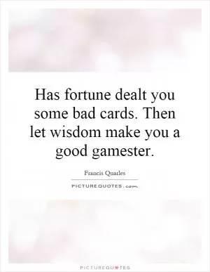 Has fortune dealt you some bad cards. Then let wisdom make you a good gamester Picture Quote #1