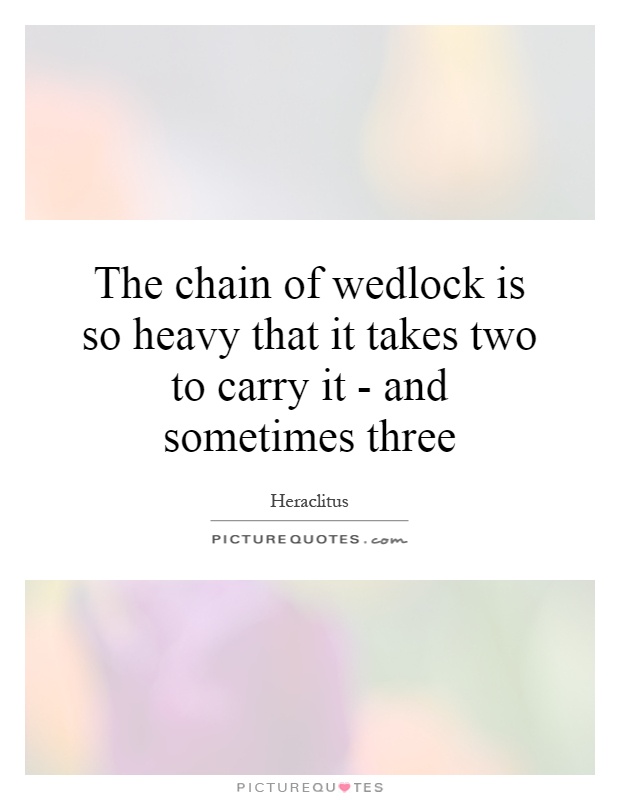 The chain of wedlock is so heavy that it takes two to carry it - and sometimes three Picture Quote #1