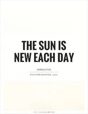 The sun is new each day Picture Quote #1