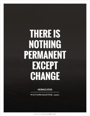 There is nothing permanent except change Picture Quote #1