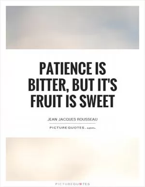Patience is bitter, but it's fruit is sweet Picture Quote #1