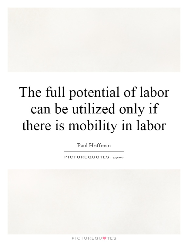 The full potential of labor can be utilized only if there is mobility in labor Picture Quote #1
