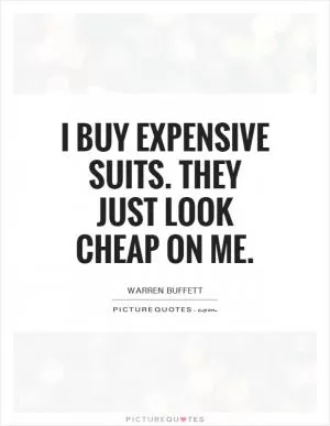 I buy expensive suits. They just look cheap on me Picture Quote #1