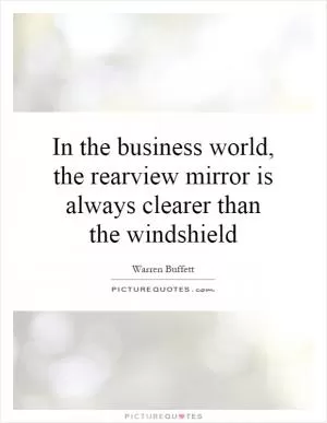 In the business world, the rearview mirror is always clearer than the windshield Picture Quote #1