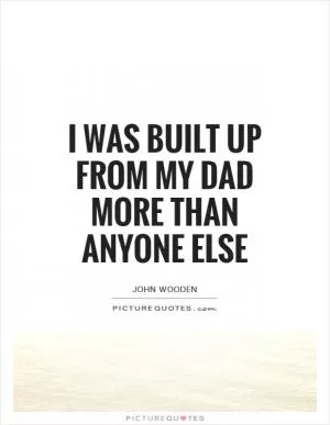 I was built up from my dad more than anyone else Picture Quote #1