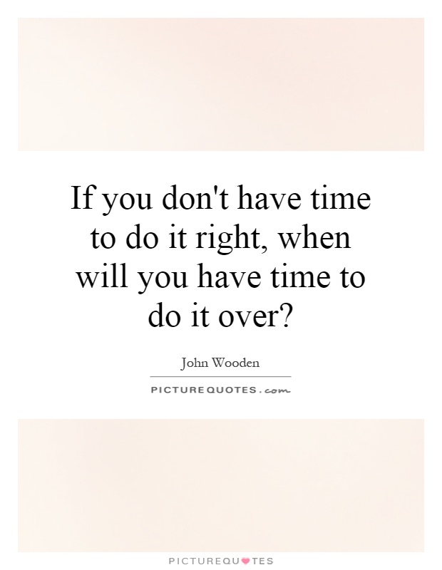 If you don't have time to do it right, when will you have time to do it over? Picture Quote #1
