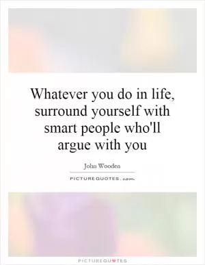Whatever you do in life, surround yourself with smart people who'll argue with you Picture Quote #1