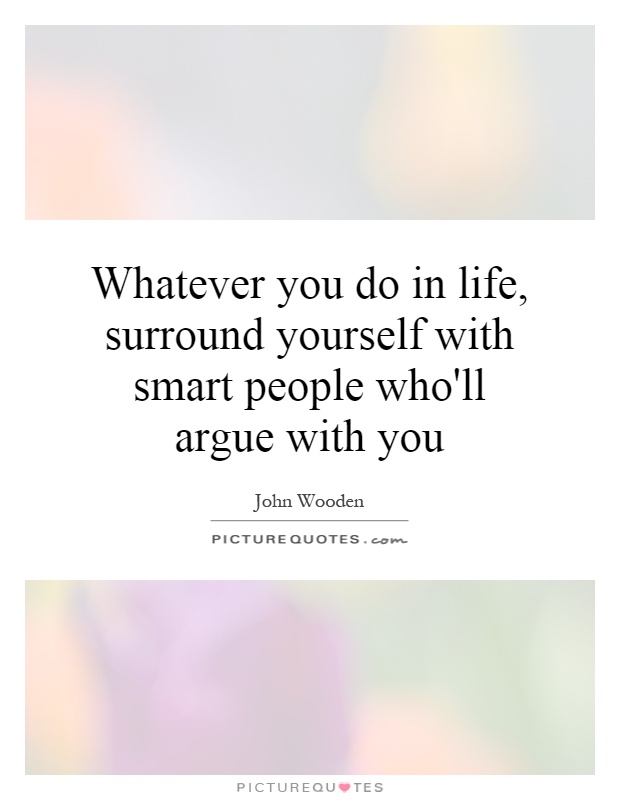 Whatever you do in life, surround yourself with smart people who'll argue with you Picture Quote #1