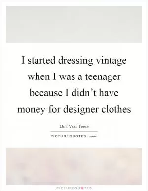 I started dressing vintage when I was a teenager because I didn’t have money for designer clothes Picture Quote #1