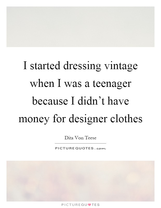 I started dressing vintage when I was a teenager because I didn't have money for designer clothes Picture Quote #1