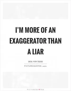 I’m more of an exaggerator than a liar Picture Quote #1