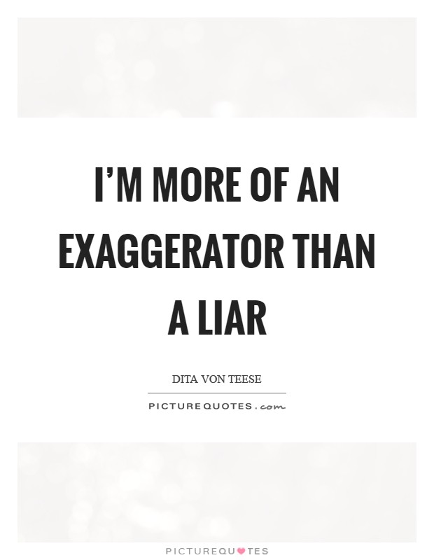 I'm more of an exaggerator than a liar Picture Quote #1