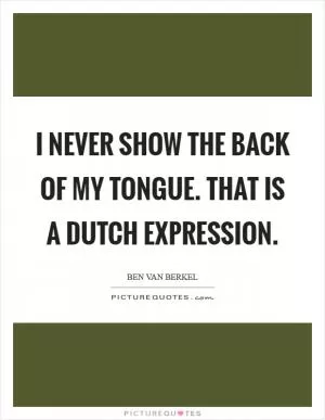 I never show the back of my tongue. That is a Dutch expression Picture Quote #1
