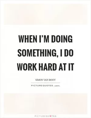 When I’m doing something, I do work hard at it Picture Quote #1