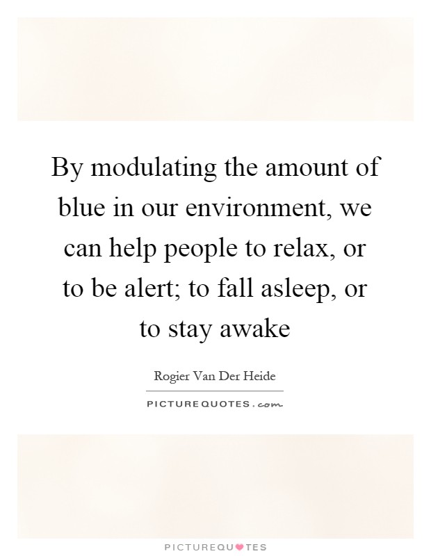 By modulating the amount of blue in our environment, we can help people to relax, or to be alert; to fall asleep, or to stay awake Picture Quote #1
