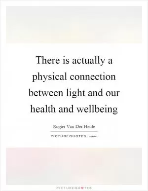 There is actually a physical connection between light and our health and wellbeing Picture Quote #1