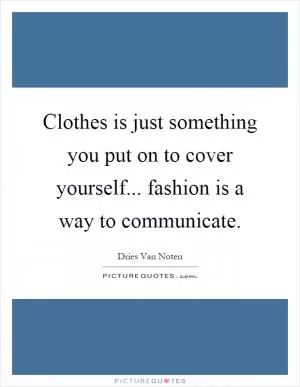 Clothes is just something you put on to cover yourself... fashion is a way to communicate Picture Quote #1