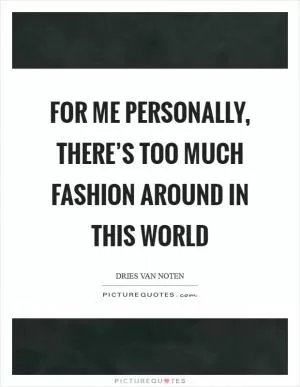 For me personally, there’s too much fashion around in this world Picture Quote #1