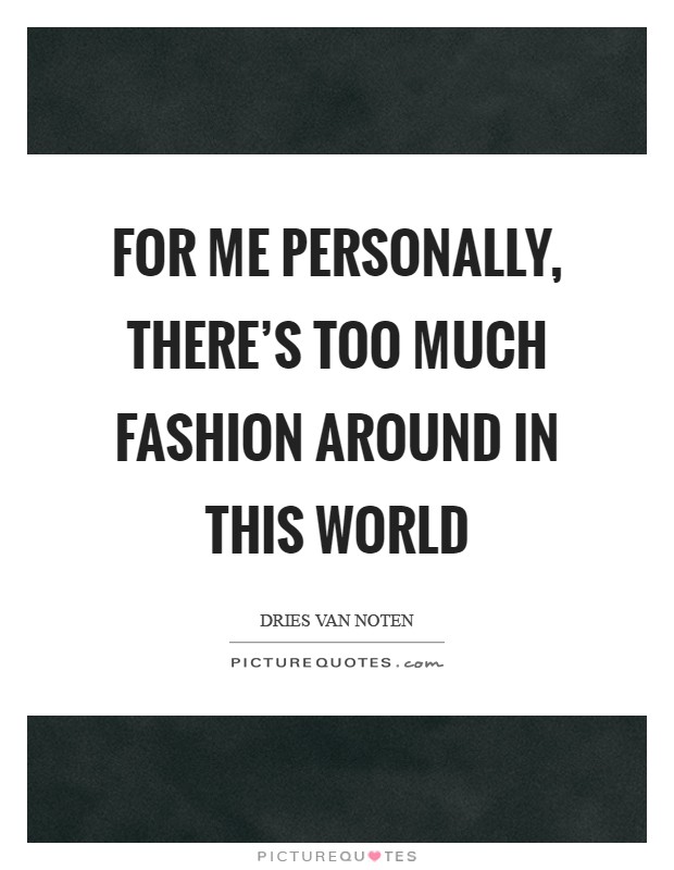 For me personally, there's too much fashion around in this world Picture Quote #1