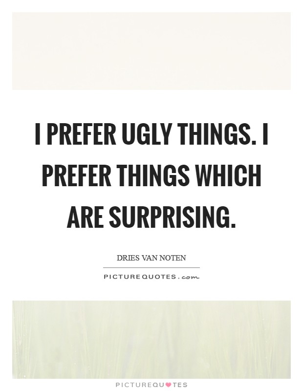 I prefer ugly things. I prefer things which are surprising Picture Quote #1