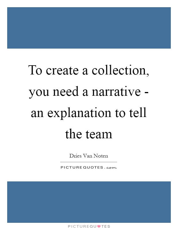 To create a collection, you need a narrative - an explanation to tell the team Picture Quote #1