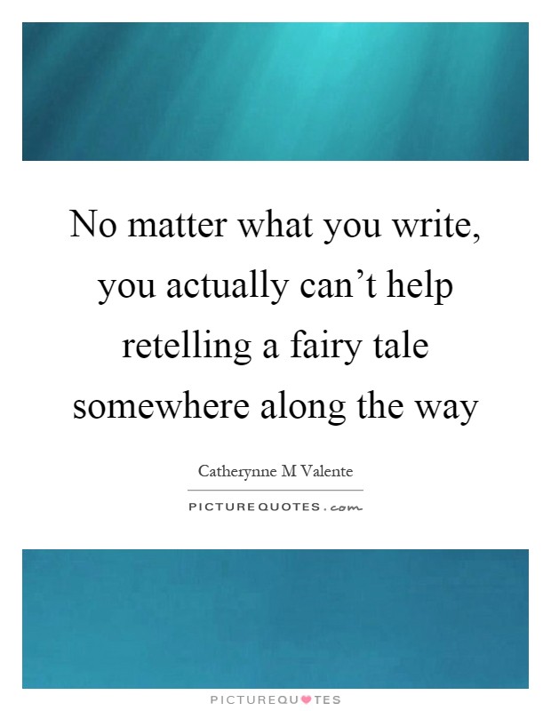 No matter what you write, you actually can't help retelling a fairy tale somewhere along the way Picture Quote #1