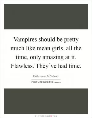 Vampires should be pretty much like mean girls, all the time, only amazing at it. Flawless. They’ve had time Picture Quote #1
