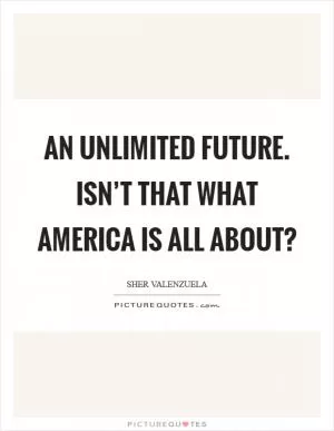 An unlimited future. Isn’t that what America is all about? Picture Quote #1