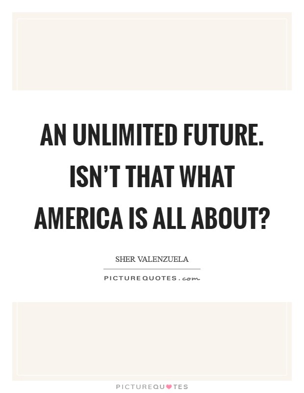 An unlimited future. Isn't that what America is all about? Picture Quote #1