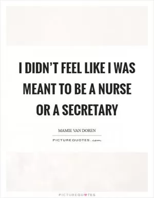 I didn’t feel like I was meant to be a nurse or a secretary Picture Quote #1