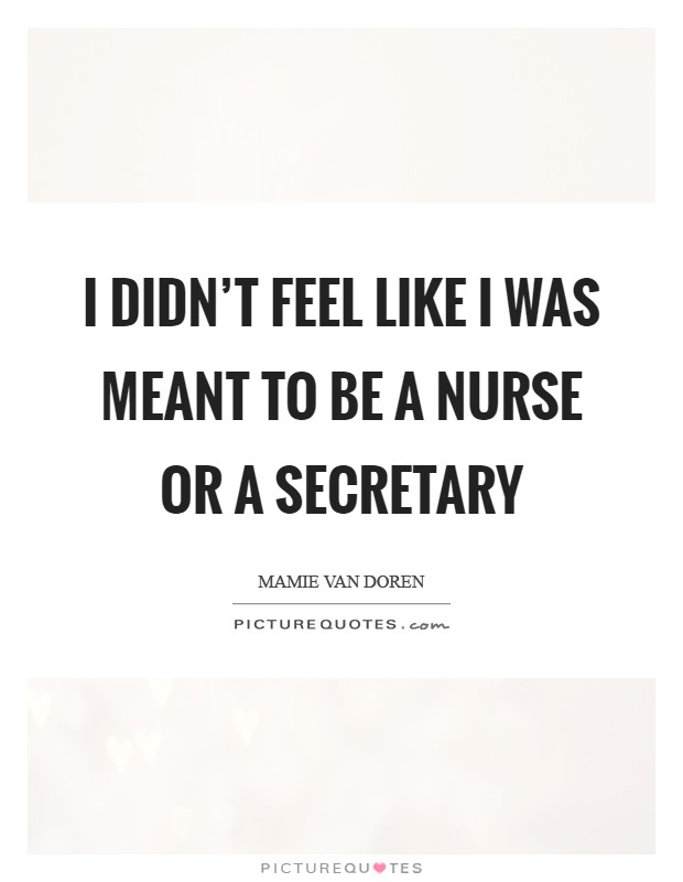 I didn't feel like I was meant to be a nurse or a secretary Picture Quote #1