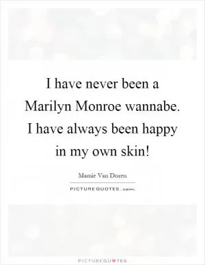 I have never been a Marilyn Monroe wannabe. I have always been happy in my own skin! Picture Quote #1