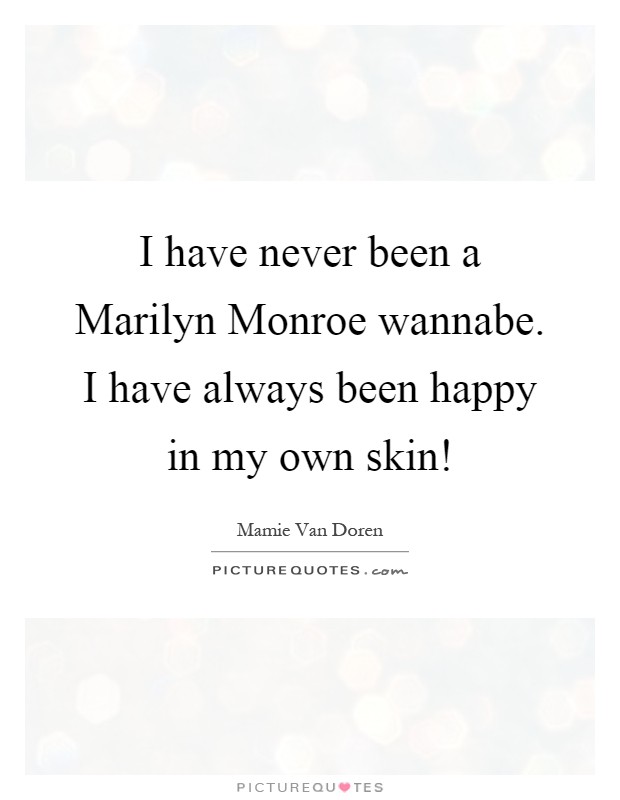 I have never been a Marilyn Monroe wannabe. I have always been happy in my own skin! Picture Quote #1