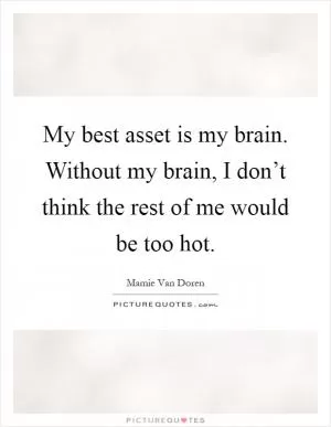 My best asset is my brain. Without my brain, I don’t think the rest of me would be too hot Picture Quote #1