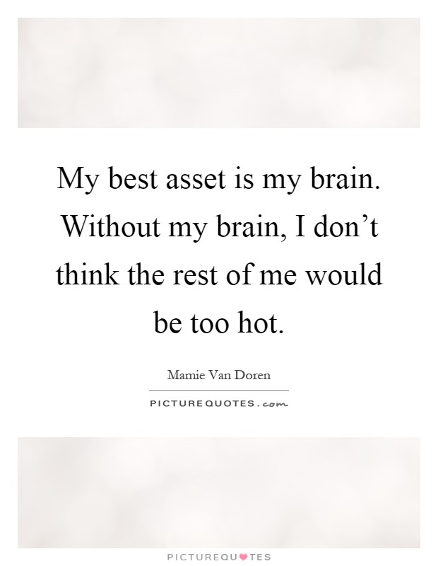 My best asset is my brain. Without my brain, I don't think the rest of me would be too hot Picture Quote #1