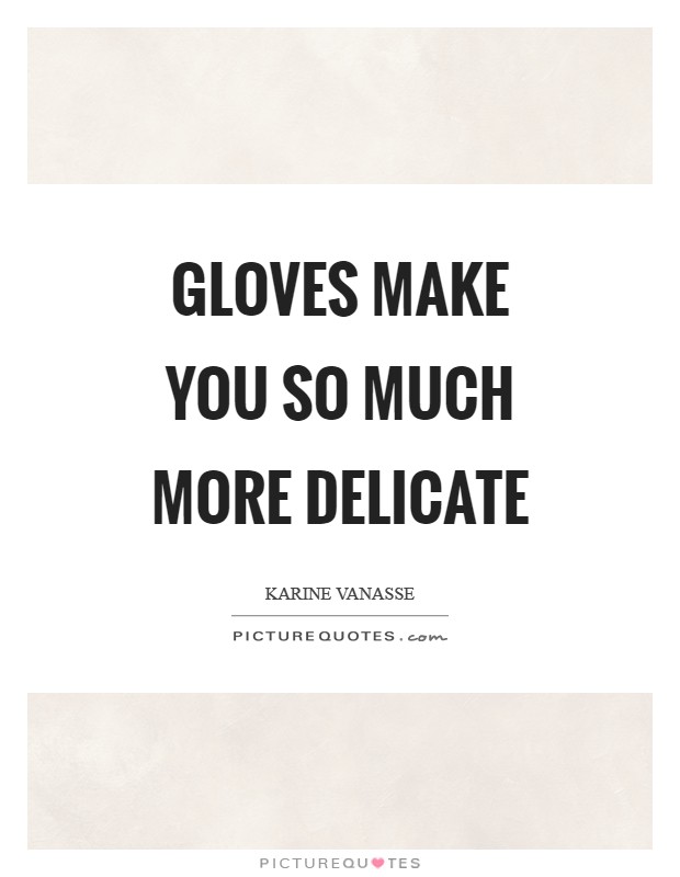 Gloves make you so much more delicate Picture Quote #1