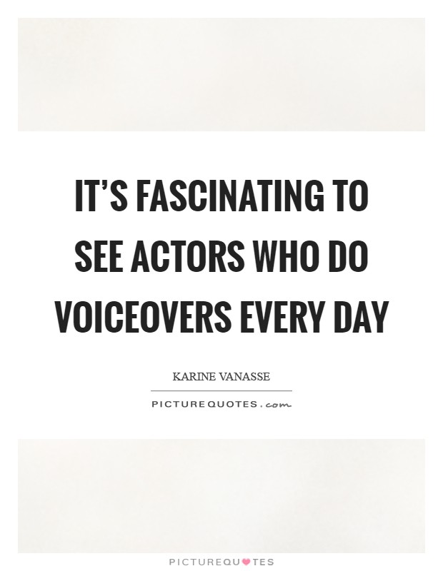 It's fascinating to see actors who do voiceovers every day Picture Quote #1