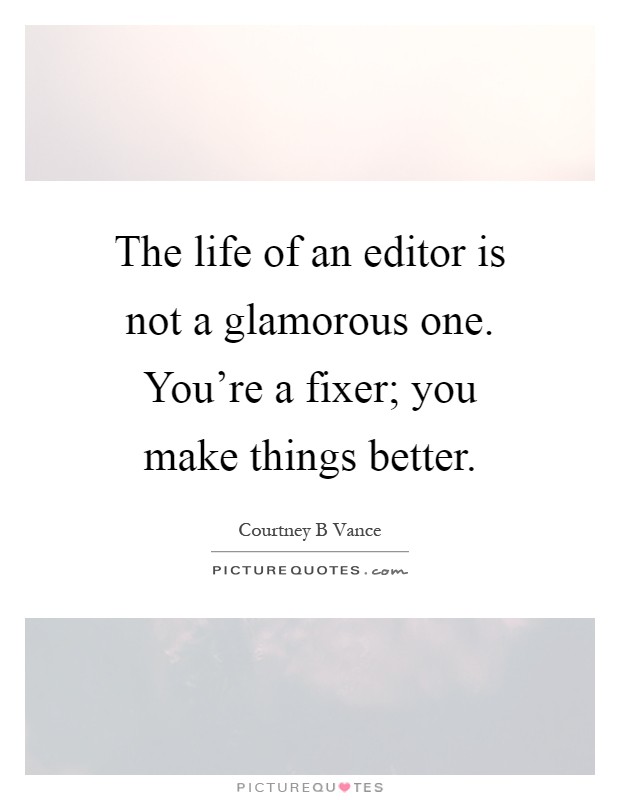 The life of an editor is not a glamorous one. You're a fixer; you make things better Picture Quote #1