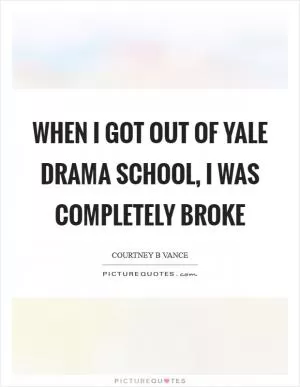 When I got out of Yale Drama School, I was completely broke Picture Quote #1