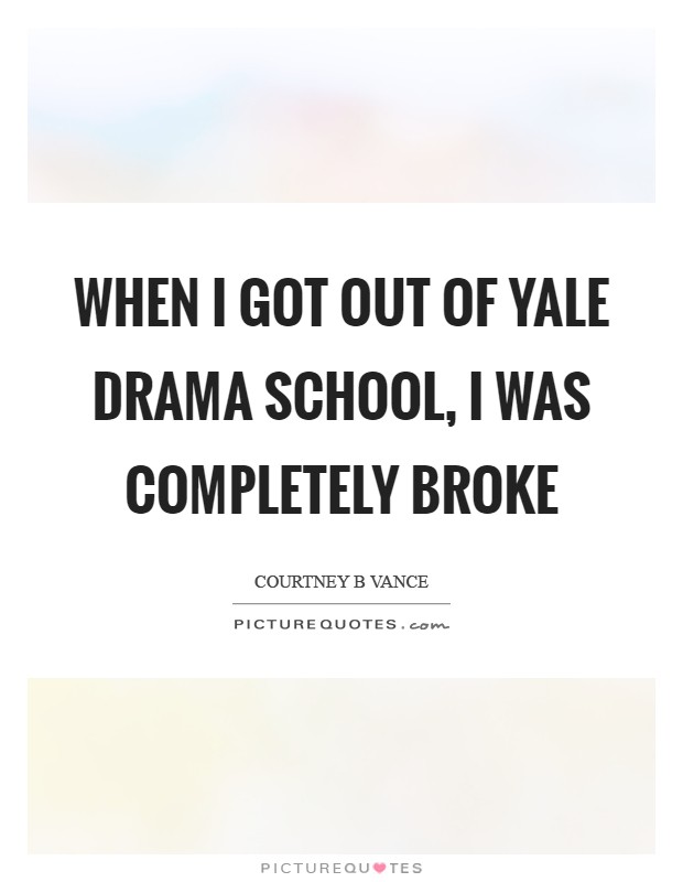 When I got out of Yale Drama School, I was completely broke Picture Quote #1