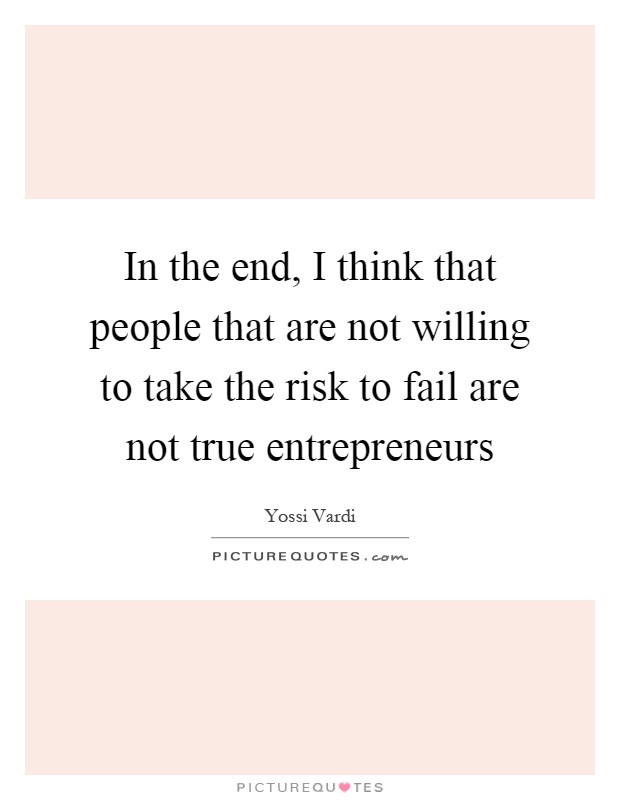 In the end, I think that people that are not willing to take the risk to fail are not true entrepreneurs Picture Quote #1