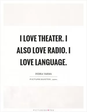 I love theater. I also love radio. I love language Picture Quote #1