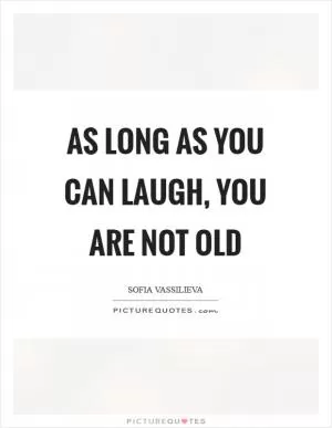 As long as you can laugh, you are not old Picture Quote #1