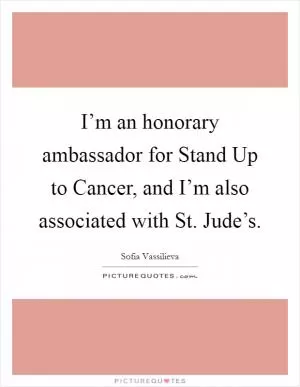 I’m an honorary ambassador for Stand Up to Cancer, and I’m also associated with St. Jude’s Picture Quote #1